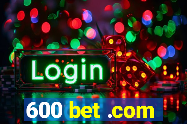 600 bet .com